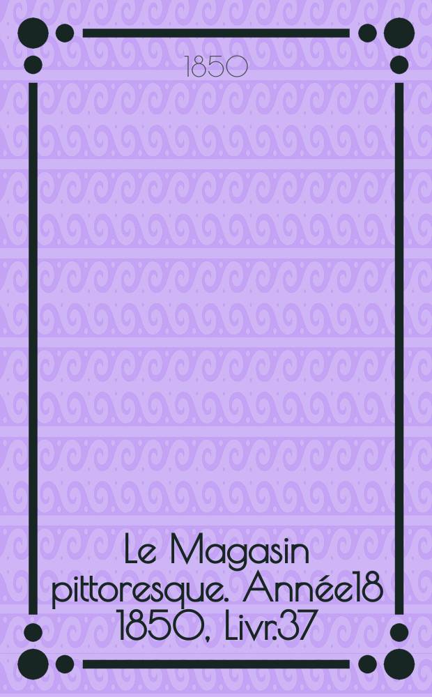 Le Magasin pittoresque. Année18 1850, Livr.37
