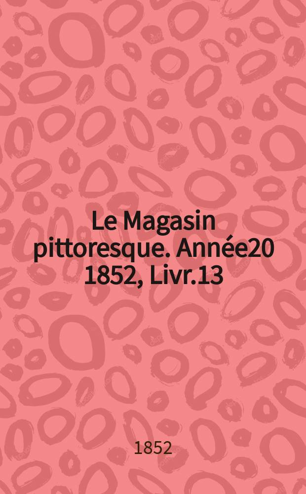 Le Magasin pittoresque. Ann&eacute;e20 1852, Livr.13