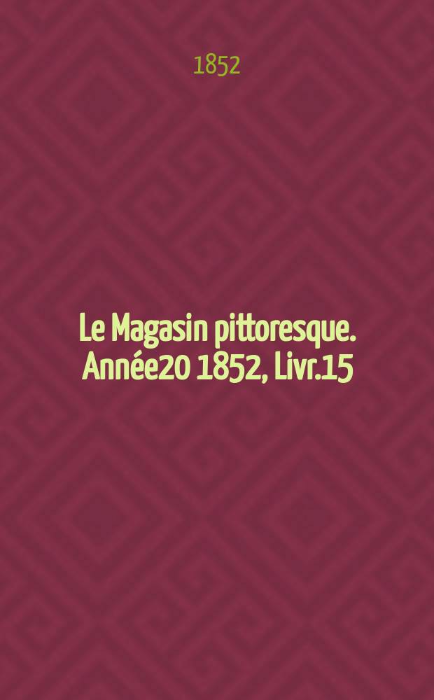 Le Magasin pittoresque. Ann&eacute;e20 1852, Livr.15