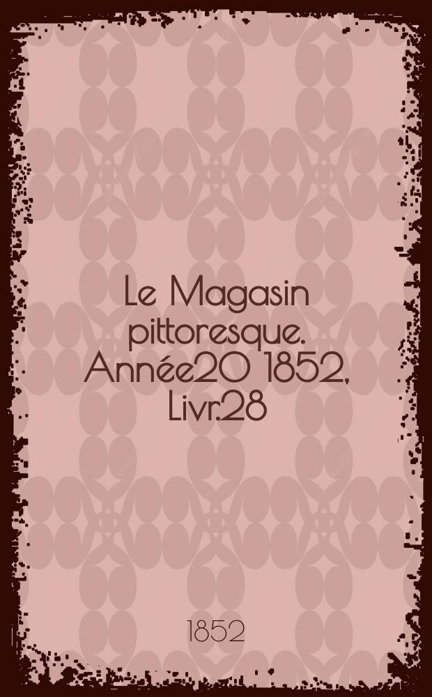 Le Magasin pittoresque. Ann&eacute;e20 1852, Livr.28