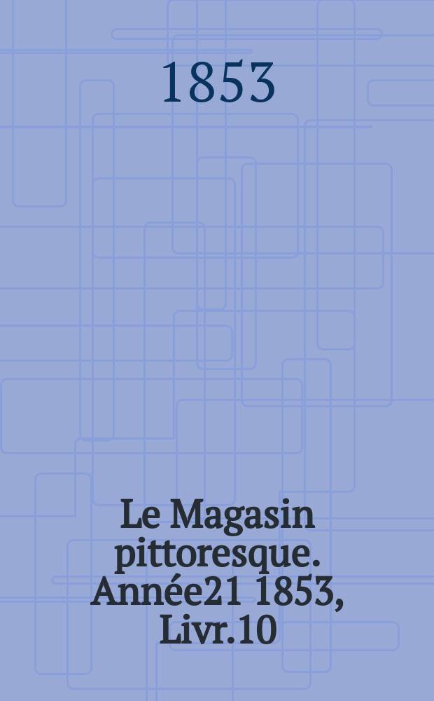 Le Magasin pittoresque. Année21 1853, Livr.10