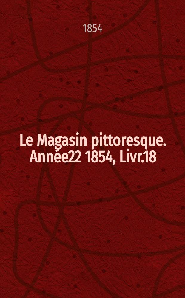 Le Magasin pittoresque. Année22 1854, Livr.18