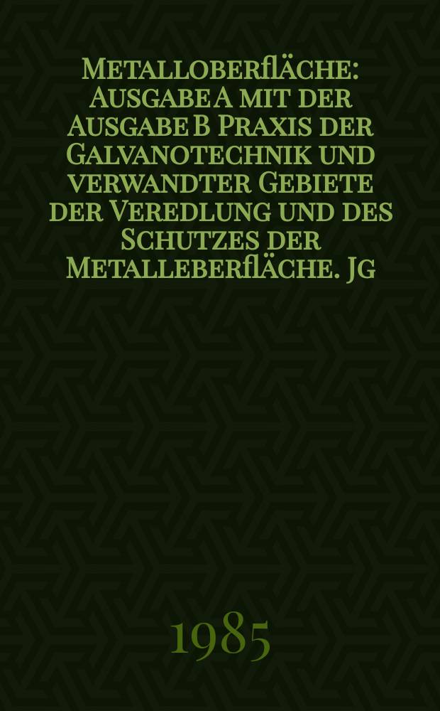 Metalloberfläche : Ausgabe A mit der Ausgabe B Praxis der Galvanotechnik und verwandter Gebiete der Veredlung und des Schutzes der Metalleberfläche. Jg.39 1985, H.9
