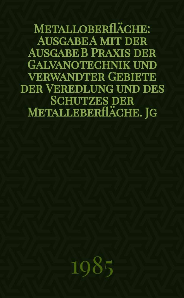 Metalloberfl&auml;che : Ausgabe A mit der Ausgabe B Praxis der Galvanotechnik und verwandter Gebiete der Veredlung und des Schutzes der Metalleberfl&auml;che. Jg.39 1985, H.9