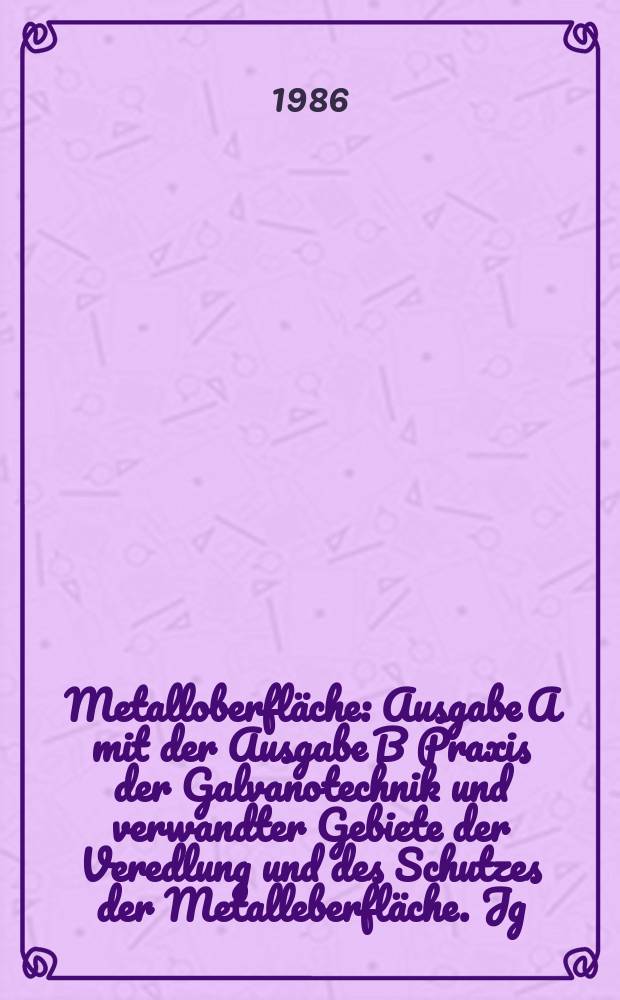 Metalloberfläche : Ausgabe A mit der Ausgabe B Praxis der Galvanotechnik und verwandter Gebiete der Veredlung und des Schutzes der Metalleberfläche. Jg.40 1986, H.2