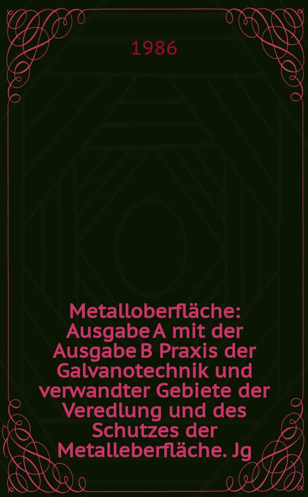 Metalloberfläche : Ausgabe A mit der Ausgabe B Praxis der Galvanotechnik und verwandter Gebiete der Veredlung und des Schutzes der Metalleberfläche. Jg.40 1986, H.3