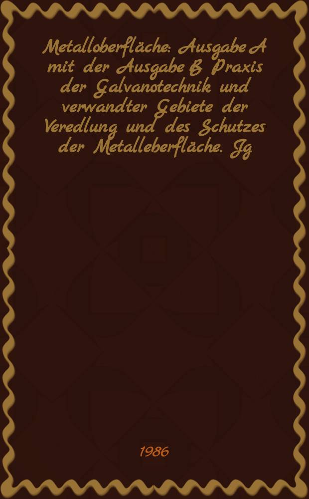 Metalloberfläche : Ausgabe A mit der Ausgabe B Praxis der Galvanotechnik und verwandter Gebiete der Veredlung und des Schutzes der Metalleberfläche. Jg.40 1986, H.6