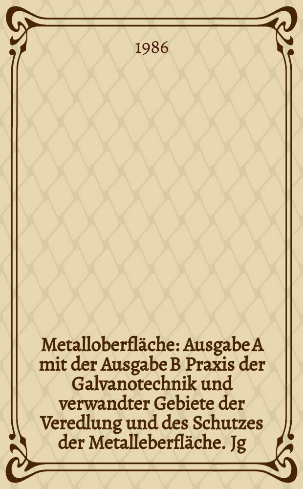 Metalloberfläche : Ausgabe A mit der Ausgabe B Praxis der Galvanotechnik und verwandter Gebiete der Veredlung und des Schutzes der Metalleberfläche. Jg.40 1986, H.12