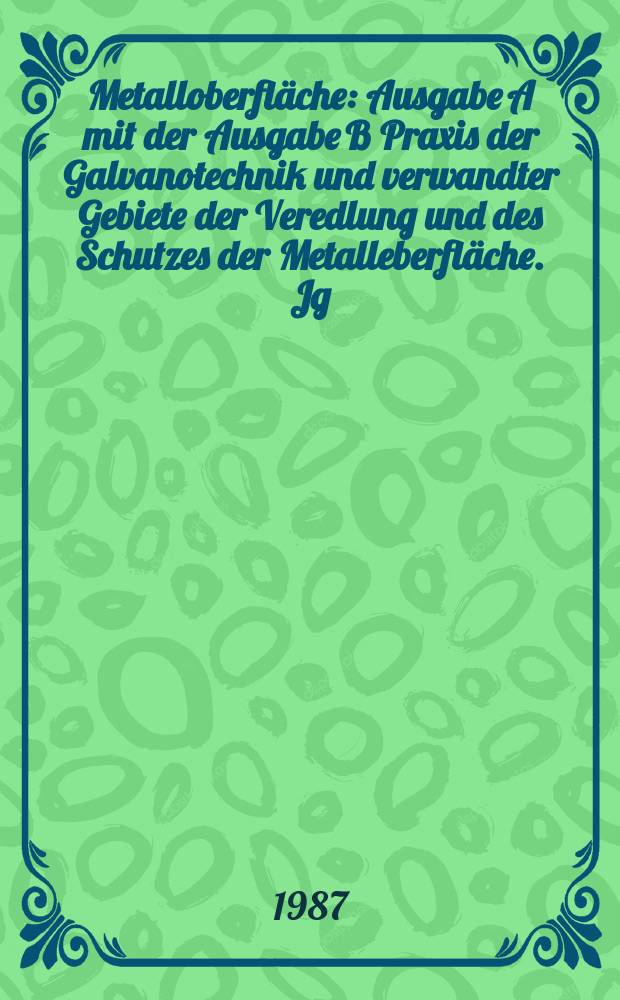 Metalloberfläche : Ausgabe A mit der Ausgabe B Praxis der Galvanotechnik und verwandter Gebiete der Veredlung und des Schutzes der Metalleberfläche. Jg.41 1987, H.7