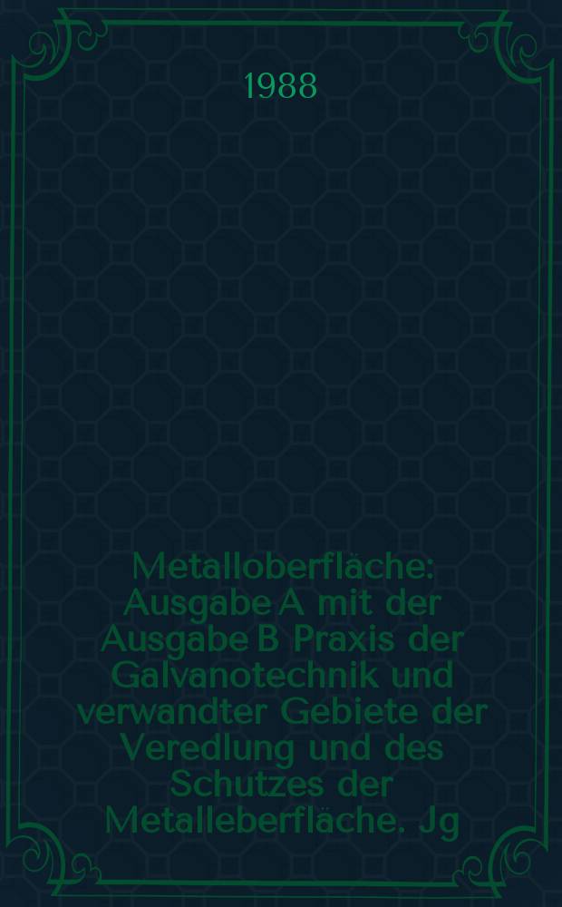Metalloberfl&auml;che : Ausgabe A mit der Ausgabe B Praxis der Galvanotechnik und verwandter Gebiete der Veredlung und des Schutzes der Metalleberfl&auml;che. Jg.42 1988, H.1