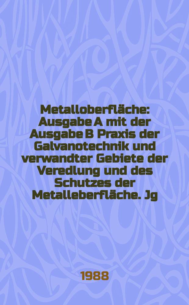 Metalloberfläche : Ausgabe A mit der Ausgabe B Praxis der Galvanotechnik und verwandter Gebiete der Veredlung und des Schutzes der Metalleberfläche. Jg.42 1988, H.4