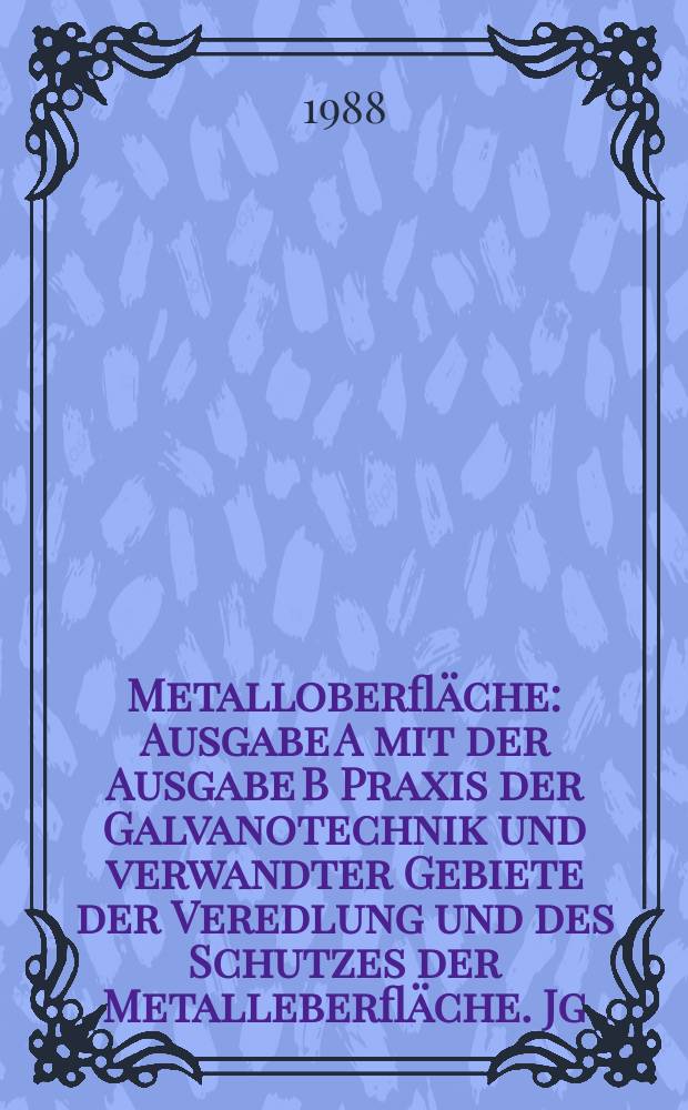 Metalloberfläche : Ausgabe A mit der Ausgabe B Praxis der Galvanotechnik und verwandter Gebiete der Veredlung und des Schutzes der Metalleberfläche. Jg.42 1988, H.10