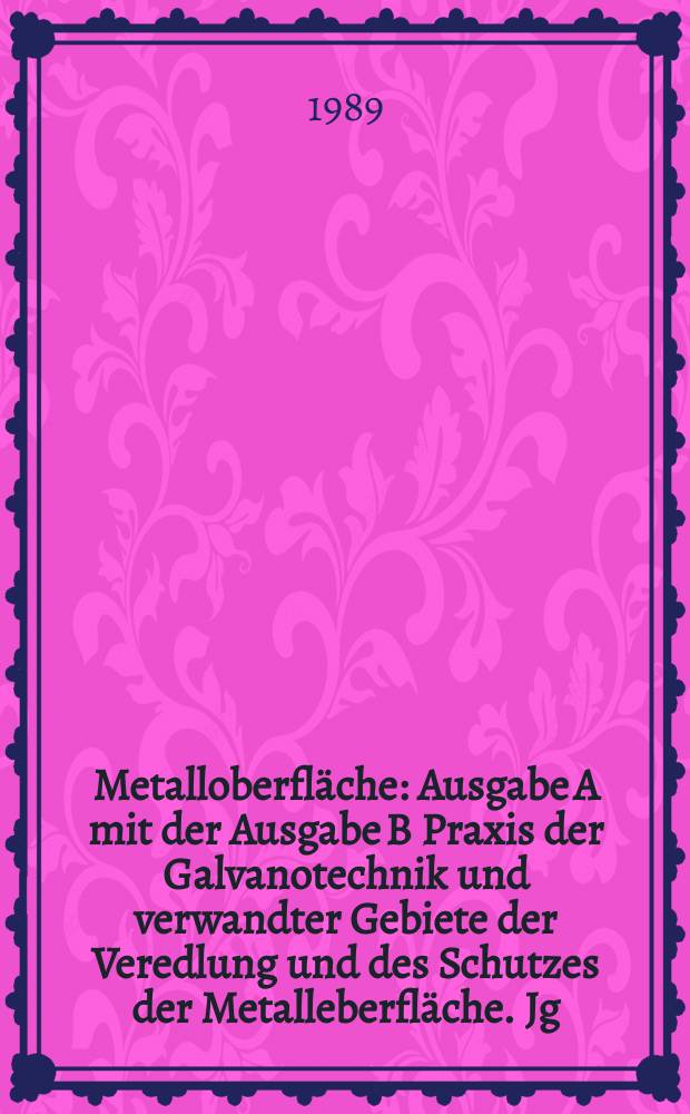 Metalloberfl&auml;che : Ausgabe A mit der Ausgabe B Praxis der Galvanotechnik und verwandter Gebiete der Veredlung und des Schutzes der Metalleberfl&auml;che. Jg.43 1989, H.3