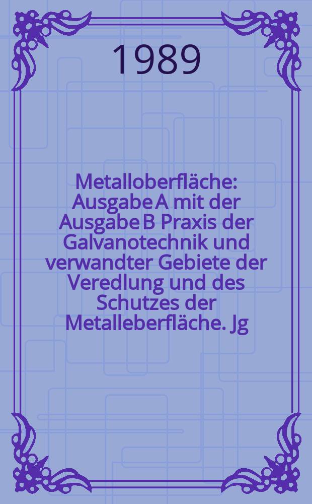 Metalloberfl&auml;che : Ausgabe A mit der Ausgabe B Praxis der Galvanotechnik und verwandter Gebiete der Veredlung und des Schutzes der Metalleberfl&auml;che. Jg.43 1989, H.4
