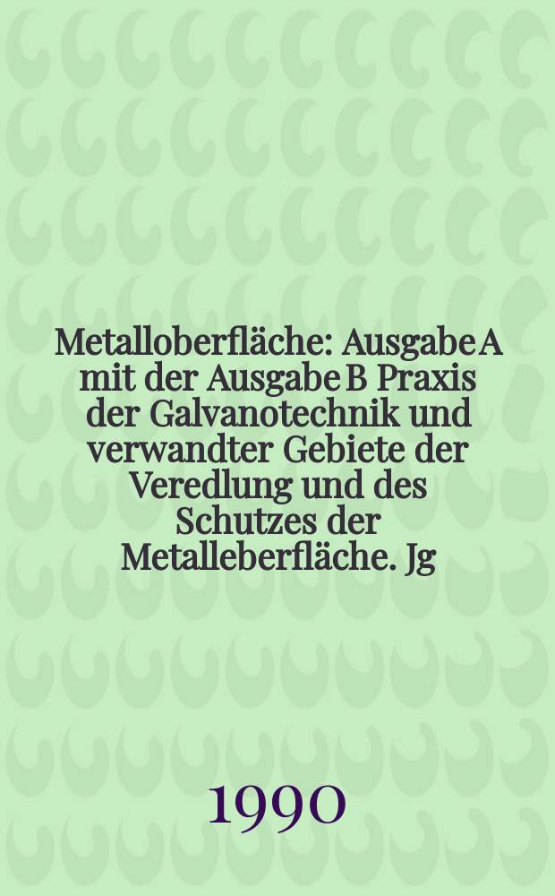 Metalloberfläche : Ausgabe A mit der Ausgabe B Praxis der Galvanotechnik und verwandter Gebiete der Veredlung und des Schutzes der Metalleberfläche. Jg.44 1990, H.5