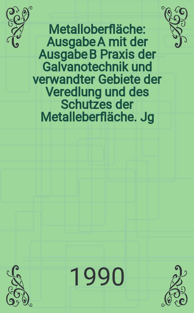 Metalloberfläche : Ausgabe A mit der Ausgabe B Praxis der Galvanotechnik und verwandter Gebiete der Veredlung und des Schutzes der Metalleberfläche. Jg.44 1990, H.12