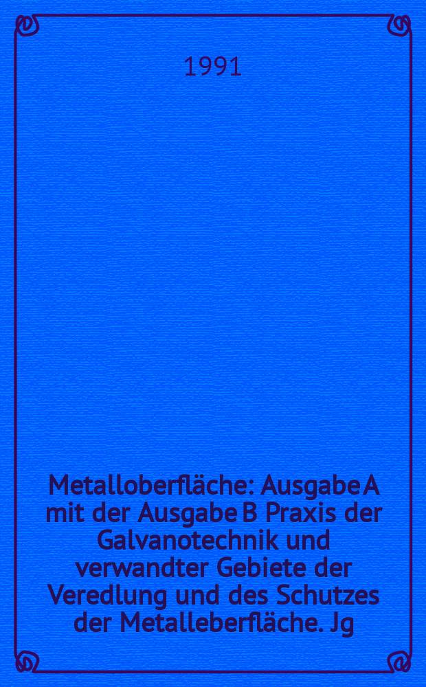 Metalloberfläche : Ausgabe A mit der Ausgabe B Praxis der Galvanotechnik und verwandter Gebiete der Veredlung und des Schutzes der Metalleberfläche. Jg.45 1991, H.8