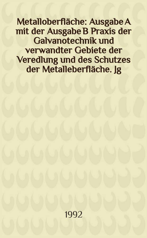 Metalloberfläche : Ausgabe A mit der Ausgabe B Praxis der Galvanotechnik und verwandter Gebiete der Veredlung und des Schutzes der Metalleberfläche. Jg.46 1992, H.5