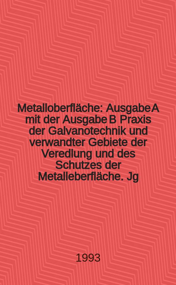 Metalloberfläche : Ausgabe A mit der Ausgabe B Praxis der Galvanotechnik und verwandter Gebiete der Veredlung und des Schutzes der Metalleberfläche. Jg.47 1993, H.6
