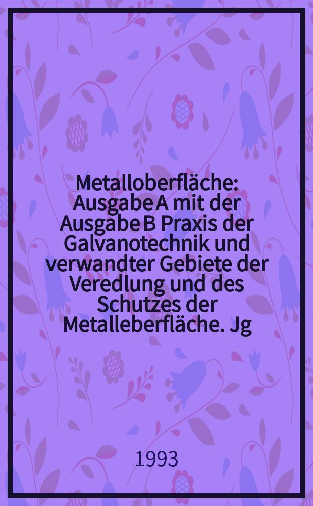 Metalloberfläche : Ausgabe A mit der Ausgabe B Praxis der Galvanotechnik und verwandter Gebiete der Veredlung und des Schutzes der Metalleberfläche. Jg.47 1993, H.8