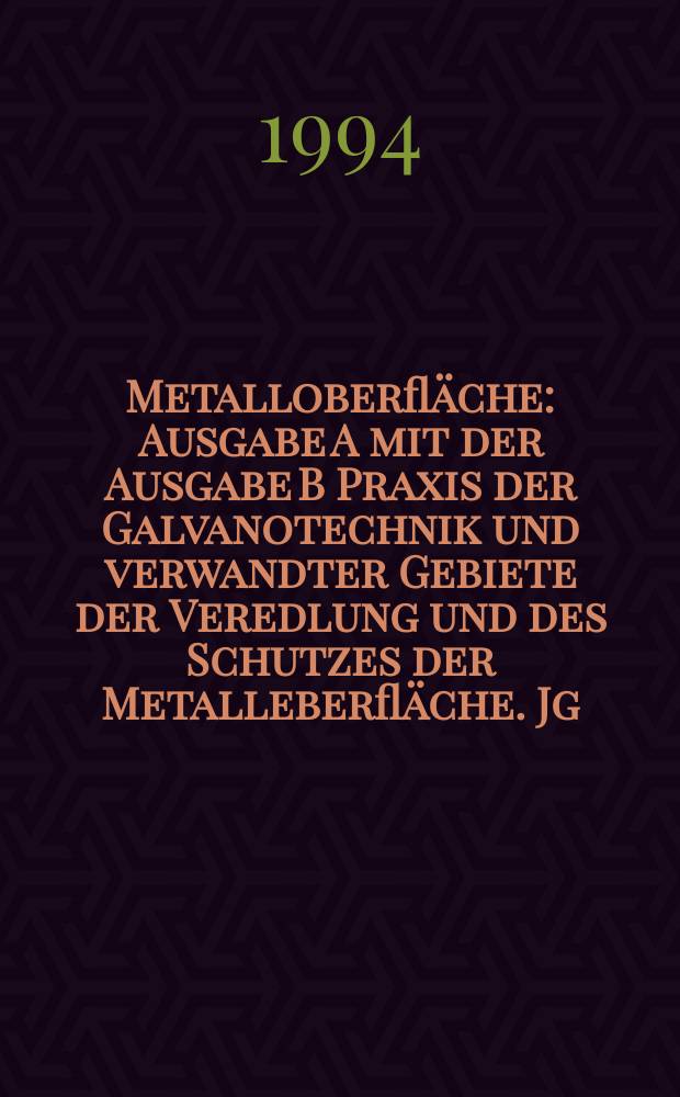 Metalloberfläche : Ausgabe A mit der Ausgabe B Praxis der Galvanotechnik und verwandter Gebiete der Veredlung und des Schutzes der Metalleberfläche. Jg.48 1994, H.7