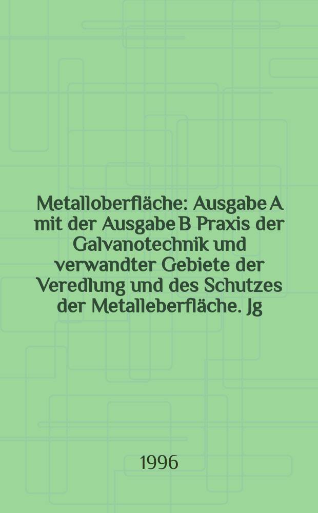 Metalloberfl&auml;che : Ausgabe A mit der Ausgabe B Praxis der Galvanotechnik und verwandter Gebiete der Veredlung und des Schutzes der Metalleberfl&auml;che. Jg.50 1996, H.1