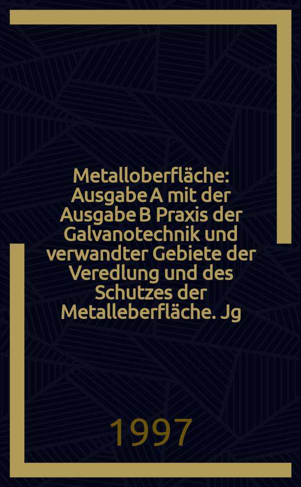 Metalloberfläche : Ausgabe A mit der Ausgabe B Praxis der Galvanotechnik und verwandter Gebiete der Veredlung und des Schutzes der Metalleberfläche. Jg.51 1997, H.10