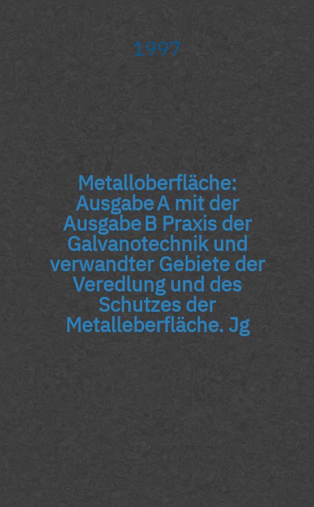 Metalloberfläche : Ausgabe A mit der Ausgabe B Praxis der Galvanotechnik und verwandter Gebiete der Veredlung und des Schutzes der Metalleberfläche. Jg.51 1997, H.12