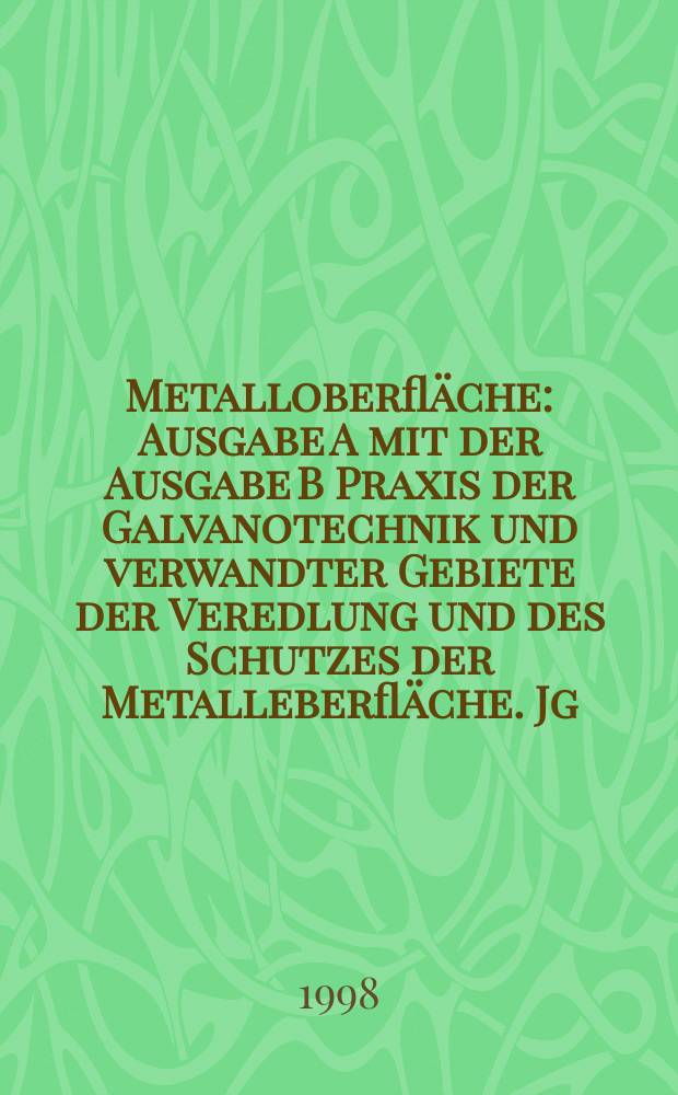 Metalloberfläche : Ausgabe A mit der Ausgabe B Praxis der Galvanotechnik und verwandter Gebiete der Veredlung und des Schutzes der Metalleberfläche. Jg.52 1998, H.3