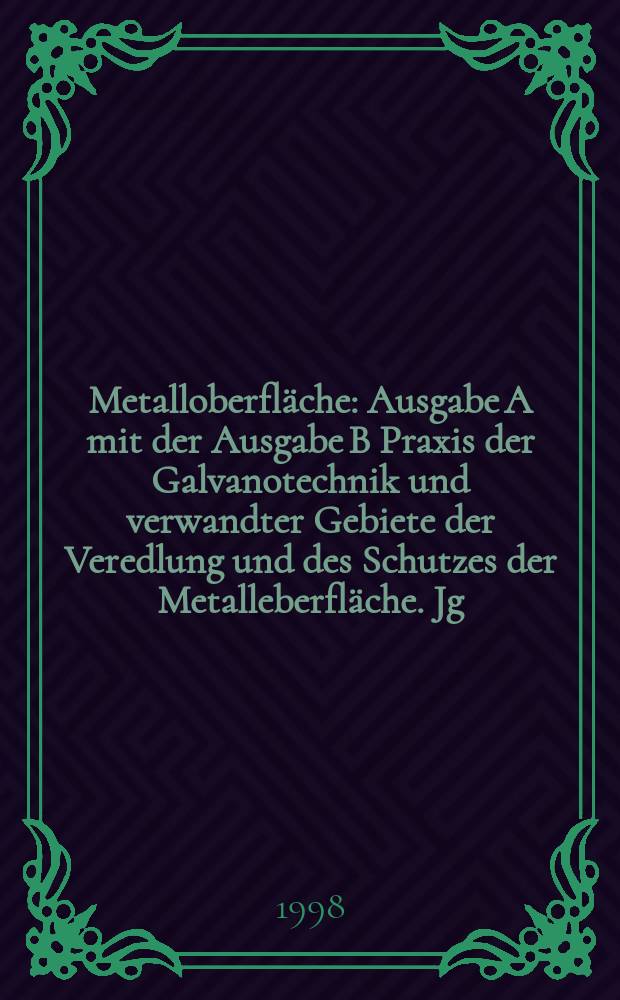 Metalloberfläche : Ausgabe A mit der Ausgabe B Praxis der Galvanotechnik und verwandter Gebiete der Veredlung und des Schutzes der Metalleberfläche. Jg.52 1998, H.9