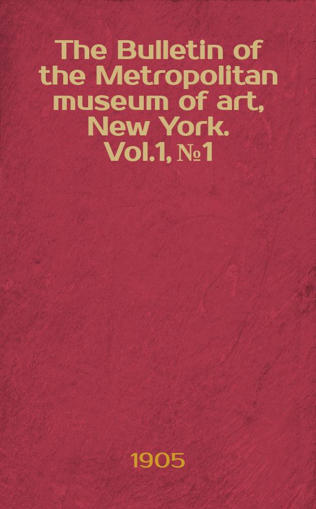 The Bulletin of the Metropolitan museum of art, New York. Vol.1, №1