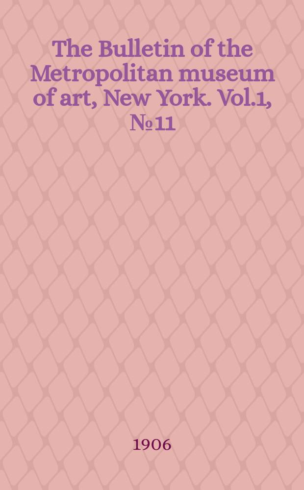 The Bulletin of the Metropolitan museum of art, New York. Vol.1, №11