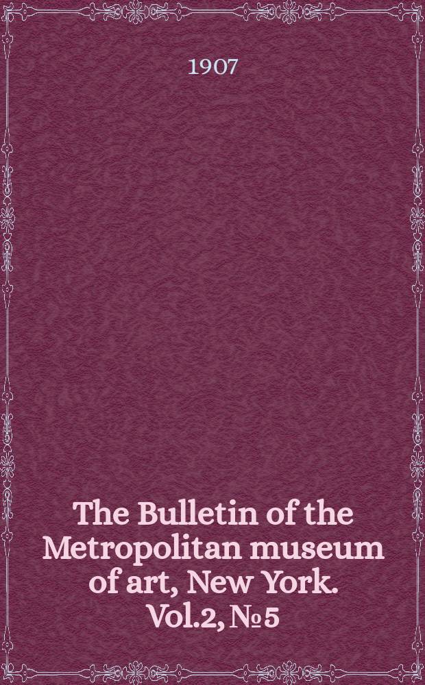 The Bulletin of the Metropolitan museum of art, New York. Vol.2, №5