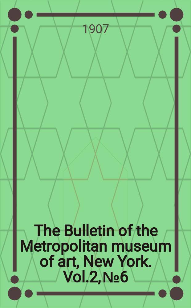 The Bulletin of the Metropolitan museum of art, New York. Vol.2, №6
