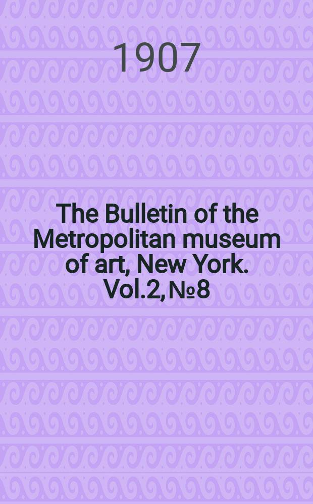 The Bulletin of the Metropolitan museum of art, New York. Vol.2, №8