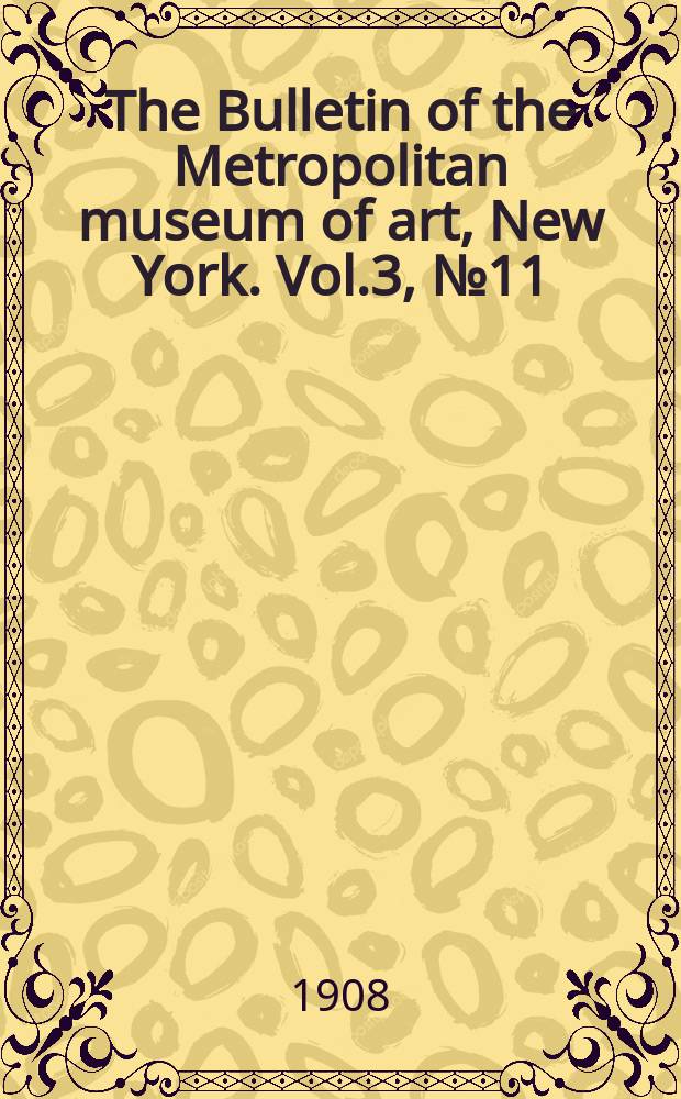 The Bulletin of the Metropolitan museum of art, New York. Vol.3, №11