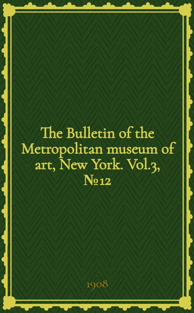 The Bulletin of the Metropolitan museum of art, New York. Vol.3, №12