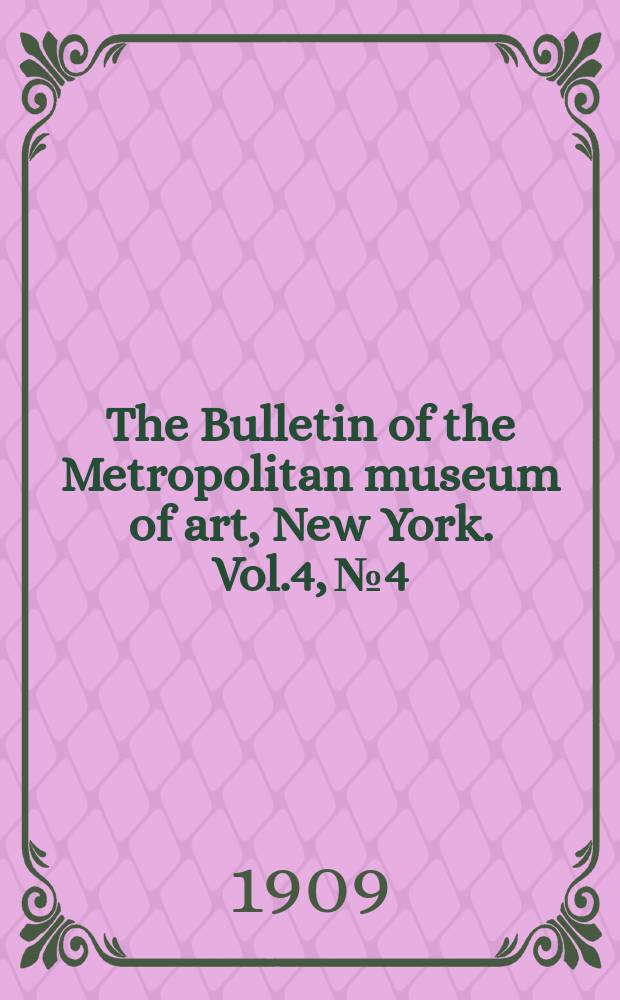 The Bulletin of the Metropolitan museum of art, New York. Vol.4, №4
