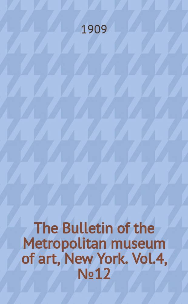 The Bulletin of the Metropolitan museum of art, New York. Vol.4, №12