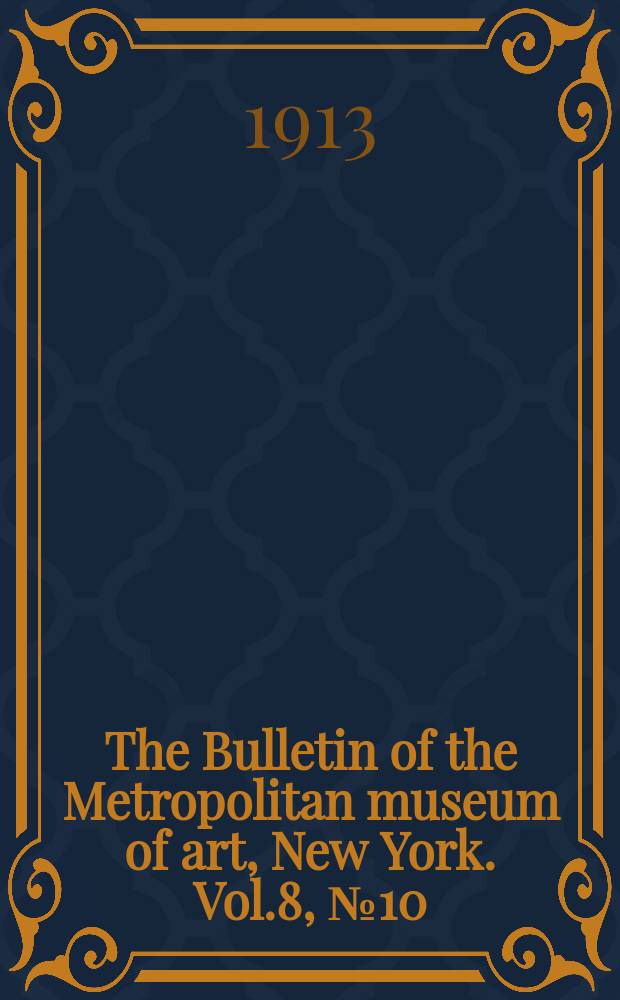 The Bulletin of the Metropolitan museum of art, New York. Vol.8, №10