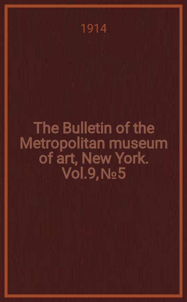 The Bulletin of the Metropolitan museum of art, New York. Vol.9, №5