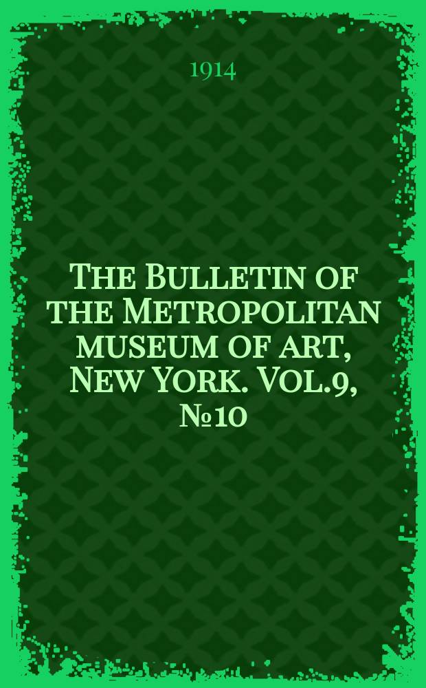 The Bulletin of the Metropolitan museum of art, New York. Vol.9, №10
