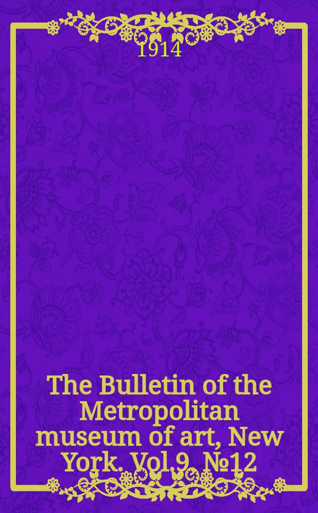 The Bulletin of the Metropolitan museum of art, New York. Vol.9, №12
