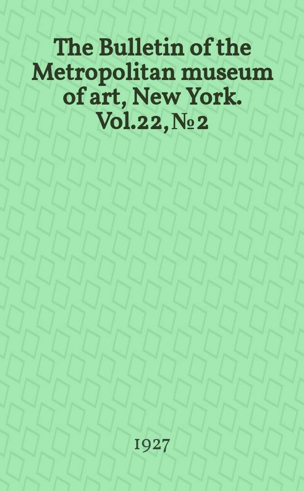 The Bulletin of the Metropolitan museum of art, New York. Vol.22, №2