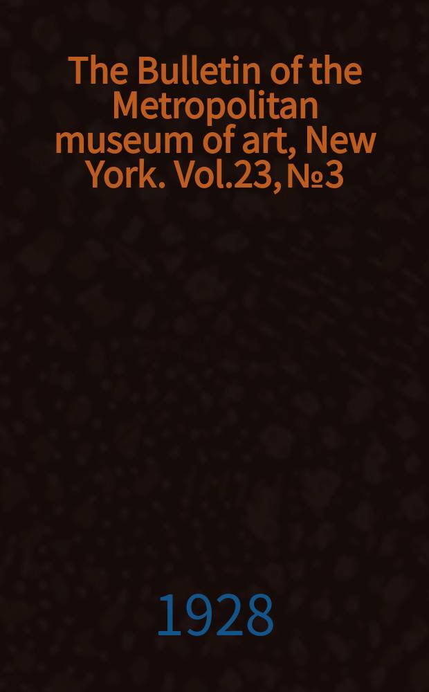 The Bulletin of the Metropolitan museum of art, New York. Vol.23, №3