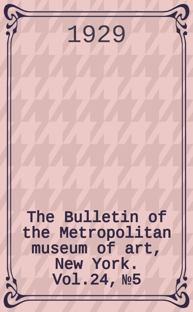 The Bulletin of the Metropolitan museum of art, New York. Vol.24, №5