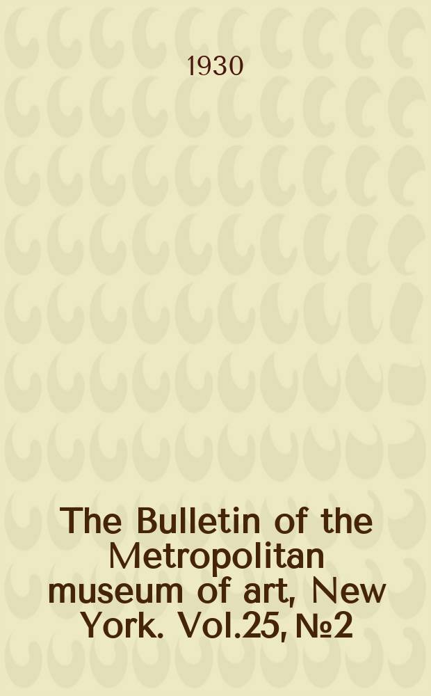 The Bulletin of the Metropolitan museum of art, New York. Vol.25, №2