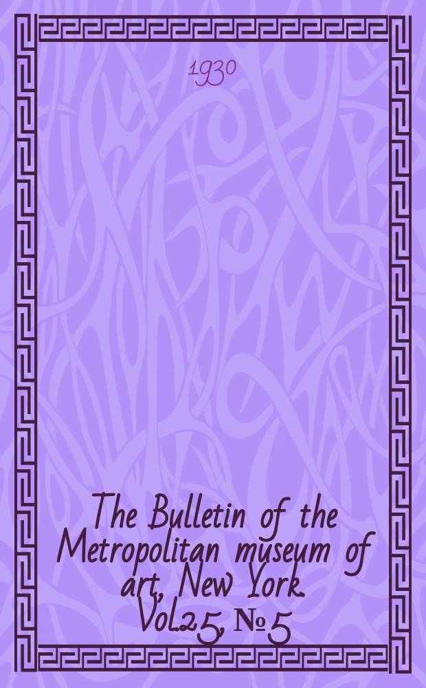 The Bulletin of the Metropolitan museum of art, New York. Vol.25, №5