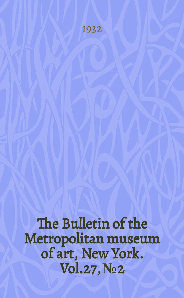 The Bulletin of the Metropolitan museum of art, New York. Vol.27, №2