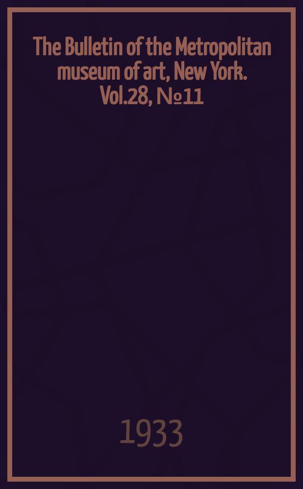 The Bulletin of the Metropolitan museum of art, New York. Vol.28, №11